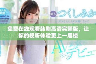免费在线观看韩剧高清完整版，让你的视听体验更上一层楼