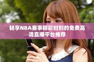 畅享NBA赛事精彩时刻的免费高清直播平台推荐