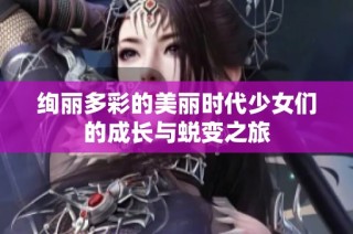 绚丽多彩的美丽时代少女们的成长与蜕变之旅
