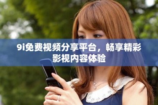 9i免费视频分享平台，畅享精彩影视内容体验