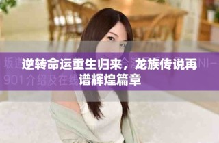逆转命运重生归来，龙族传说再谱辉煌篇章