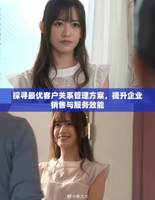 探寻最优客户关系管理方案，提升企业销售与服务效能