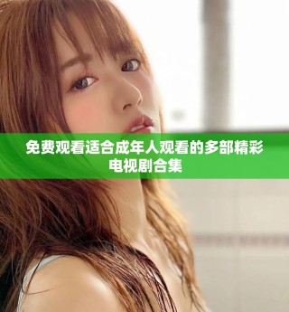免费观看适合成年人观看的多部精彩电视剧合集