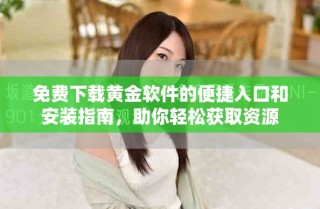 免费下载黄金软件的便捷入口和安装指南，助你轻松获取资源