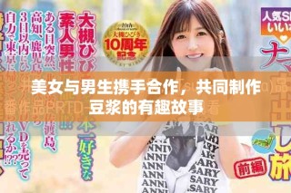美女与男生携手合作，共同制作豆浆的有趣故事