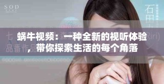 蜗牛视频：一种全新的视听体验，带你探索生活的每个角落
