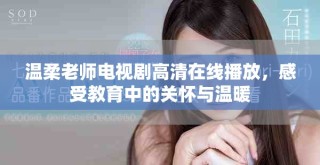 温柔老师电视剧高清在线播放，感受教育中的关怀与温暖