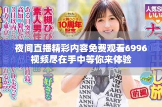 夜间直播精彩内容免费观看6996视频尽在手中等你来体验