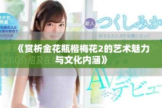 《赏析金花瓶楷梅花2的艺术魅力与文化内涵》