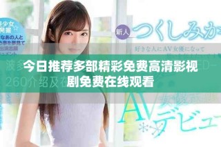 今日推荐多部精彩免费高清影视剧免费在线观看
