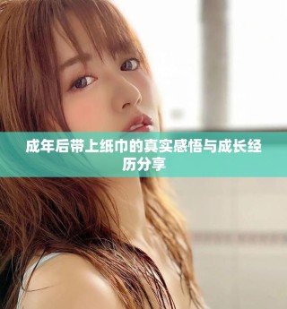 成年后带上纸巾的真实感悟与成长经历分享