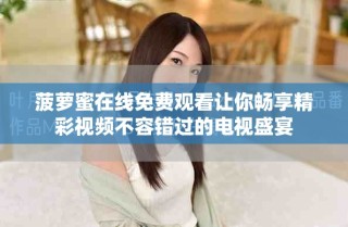 菠萝蜜在线免费观看让你畅享精彩视频不容错过的电视盛宴