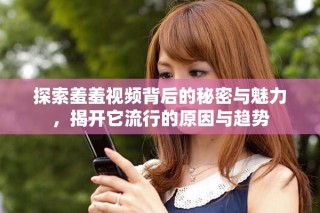 探索羞羞视频背后的秘密与魅力，揭开它流行的原因与趋势