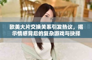 欧美大片交换关系引发热议，揭示情感背后的复杂游戏与抉择