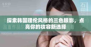 探索韩国理伦风格的三色眼影，点亮你的妆容新选择