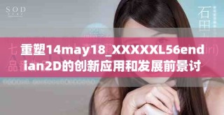 重塑14may18_XXXXXL56endian2D的创新应用和发展前景讨论