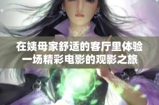 在姨母家舒适的客厅里体验一场精彩电影的观影之旅