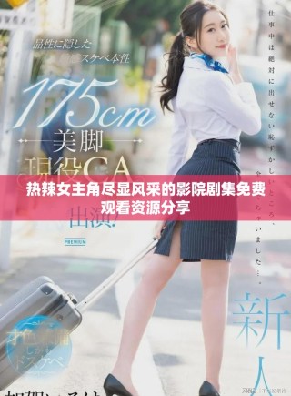 热辣女主角尽显风采的影院剧集免费观看资源分享