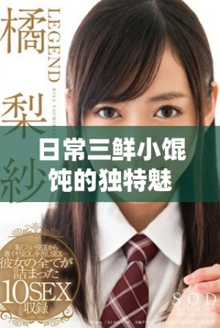 日常三鲜小馄饨的独特魅力：苏软软汆肉新风味探索