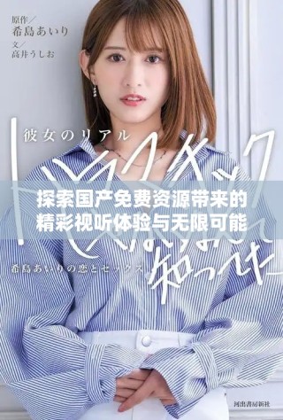 探索国产免费资源带来的精彩视听体验与无限可能
