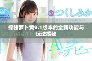 探秘萝卜黄9.1版本的全新功能与玩法揭秘