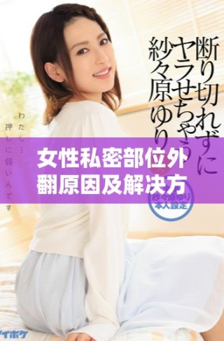 女性私密部位外翻原因及解决方法详细解析