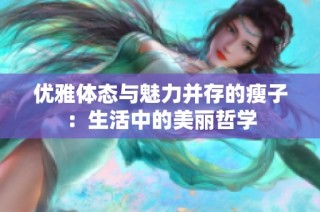 优雅体态与魅力并存的瘦子：生活中的美丽哲学