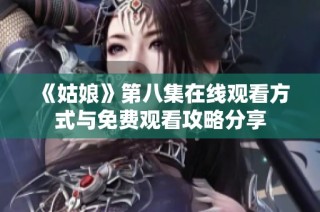 《姑娘》第八集在线观看方式与免费观看攻略分享