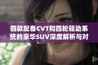 四款配备CVT和四轮驱动系统的豪华SUV深度解析与对比分析