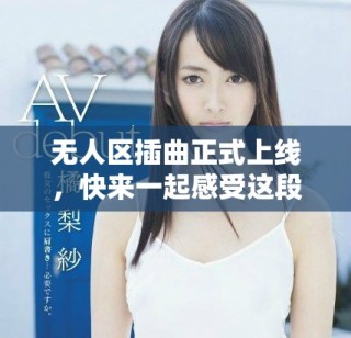 无人区插曲正式上线，快来一起感受这段音乐之旅吧