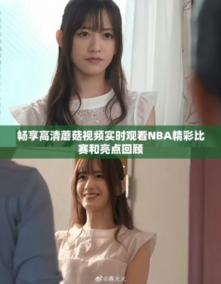 畅享高清蘑菇视频实时观看NBA精彩比赛和亮点回顾
