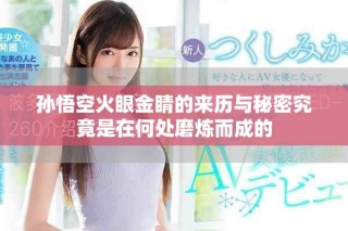 孙悟空火眼金睛的来历与秘密究竟是在何处磨炼而成的