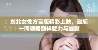 东北女性方言版精彩上映，邀您一同领略别样魅力与幽默