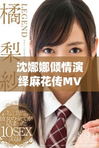 沈娜娜倾情演绎麻花传MV，展现独特艺术魅力
