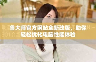 鲁大师官方网站全新改版，助你轻松优化电脑性能体验