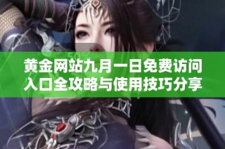 黄金网站九月一日免费访问入口全攻略与使用技巧分享