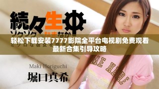 轻松下载安装7777影院全平台电视剧免费观看最新合集引导攻略