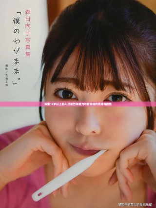 探索18岁以上的AI绘画艺术魅力与新领域的无限可能性