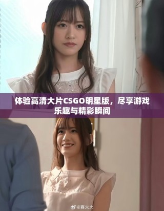 体验高清大片CSGO明星版，尽享游戏乐趣与精彩瞬间