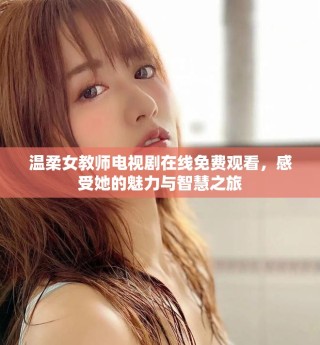 温柔女教师电视剧在线免费观看，感受她的魅力与智慧之旅