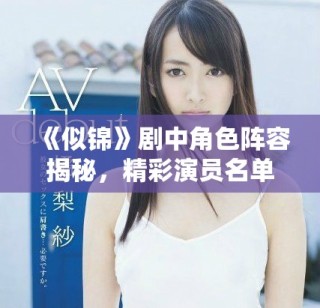 《似锦》剧中角色阵容揭秘，精彩演员名单一览无遗