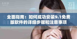 全面指南：如何成功安装9.1免费版软件的详细步骤和注意事项