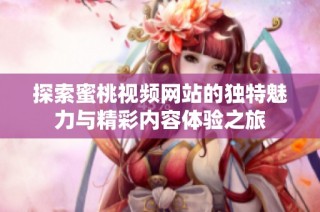 探索蜜桃视频网站的独特魅力与精彩内容体验之旅