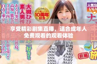 享受精彩剧集直播，适合成年人免费观看的观看体验