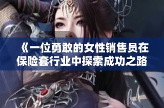 《一位勇敢的女性销售员在保险套行业中探索成功之路》