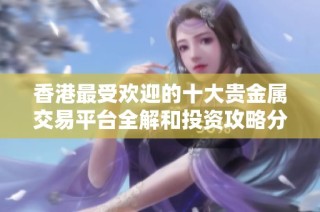香港最受欢迎的十大贵金属交易平台全解和投资攻略分析