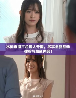 水仙直播平台盛大开播，尽享全新互动体验与精彩内容！