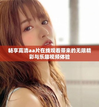 畅享高清aa片在线观看带来的无限精彩与乐趣视频体验
