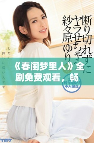 《春闺梦里人》全剧免费观看，畅享甜蜜爱情故事的奇妙旅程