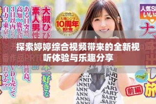 探索婷婷综合视频带来的全新视听体验与乐趣分享